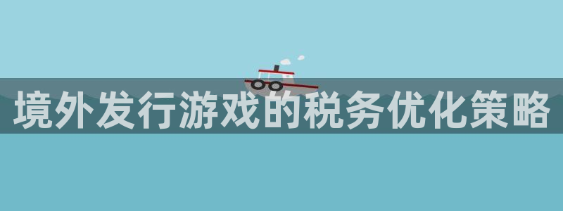 db电竞品牌：境外发行游戏的税务优化策略