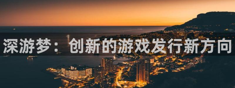 db电竞官网客服服务电话：深游梦：创新的游戏发行新方向