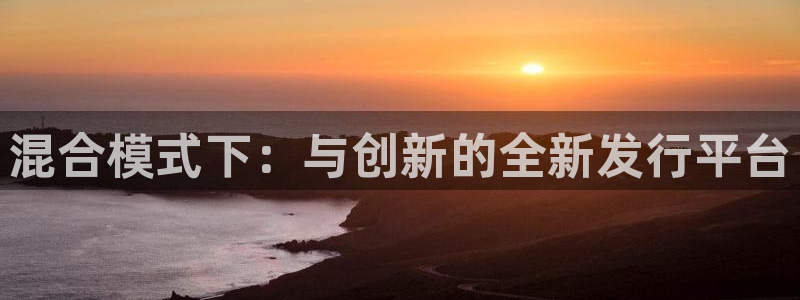 db电竞官网开户待遇：混合模式下：与创新的全新发行平台